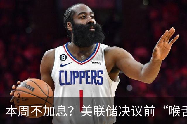 本周不加息？美联储决议前“喉舌”重磅放风！